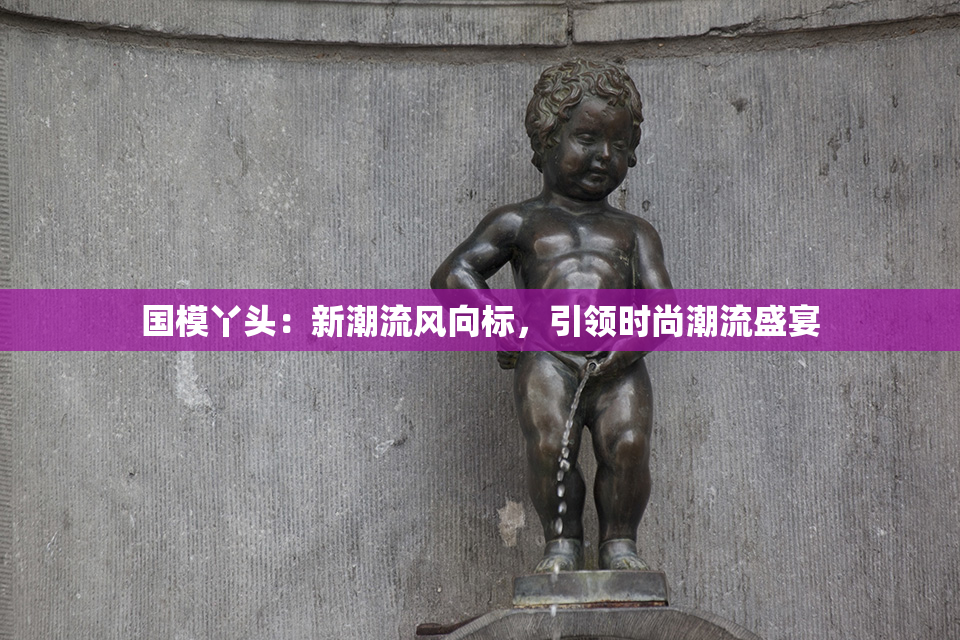 国模丫头：新潮流风向标，引领时尚潮流盛宴