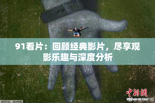 91看片：回顾经典影片，尽享观影乐趣与深度分析