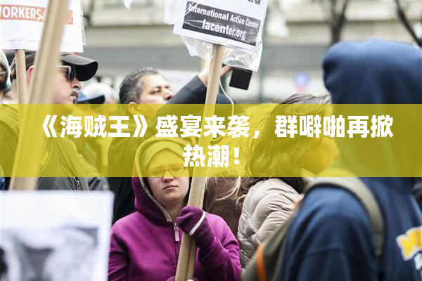 《海贼王》盛宴来袭，群噼啪再掀热潮！