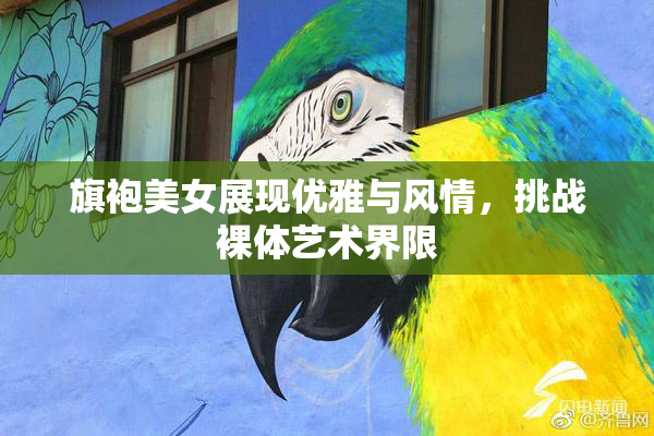 旗袍美女展现优雅与风情，挑战裸体艺术界限