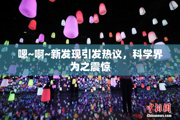 嗯~啊~新发现引发热议，科学界为之震惊