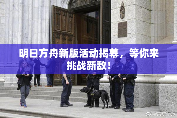 明日方舟新版活动揭幕，等你来挑战新敌！