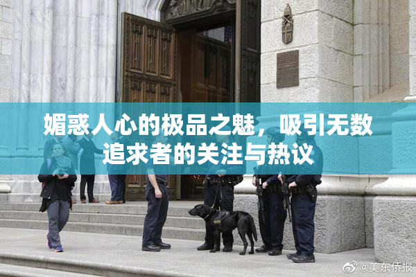 媚惑人心的极品之魅，吸引无数追求者的关注与热议