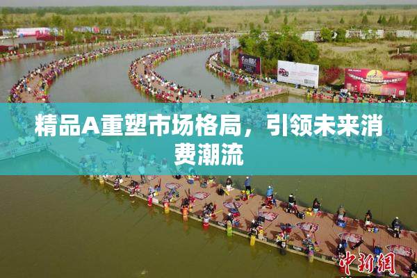 精品A重塑市场格局，引领未来消费潮流