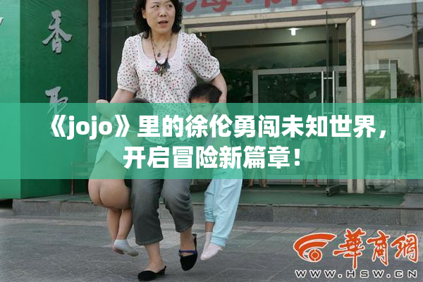 《jojo》里的徐伦勇闯未知世界，开启冒险新篇章！