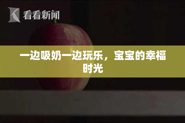 一边吸奶一边玩乐，宝宝的幸福时光