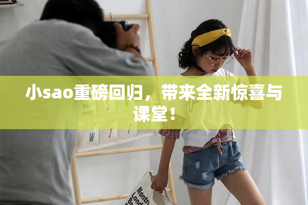 小sao重磅回归，带来全新惊喜与课堂！