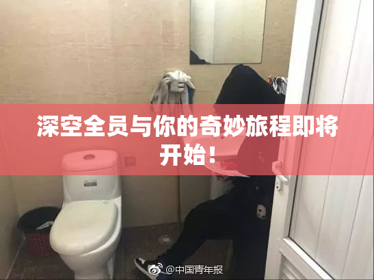 深空全员与你的奇妙旅程即将开始！
