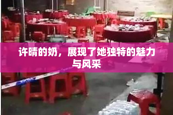 许晴的奶，展现了她独特的魅力与风采