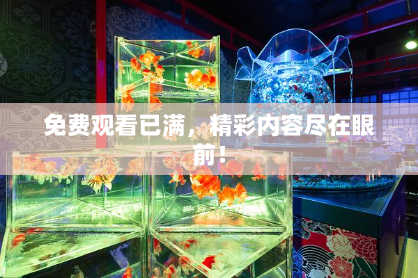 免费观看已满，精彩内容尽在眼前！