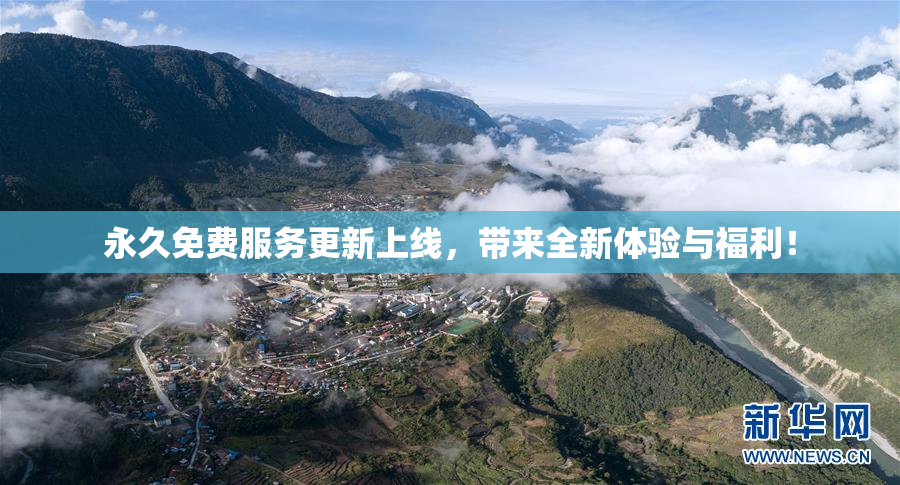 永久免费服务更新上线，带来全新体验与福利！