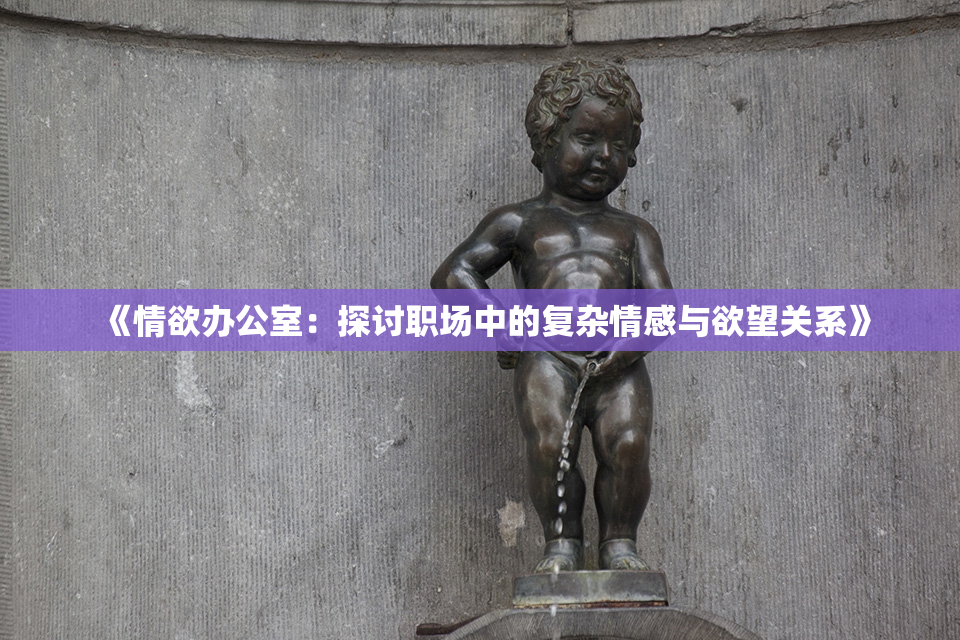 《情欲办公室：探讨职场中的复杂情感与欲望关系》