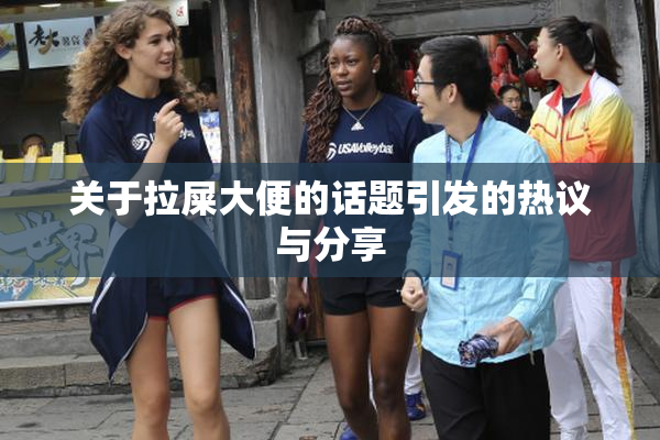 关于拉屎大便的话题引发的热议与分享