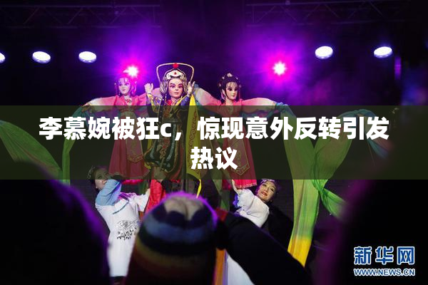 李慕婉被狂c，惊现意外反转引发热议