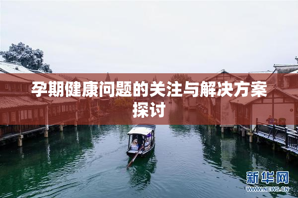 孕期健康问题的关注与解决方案探讨