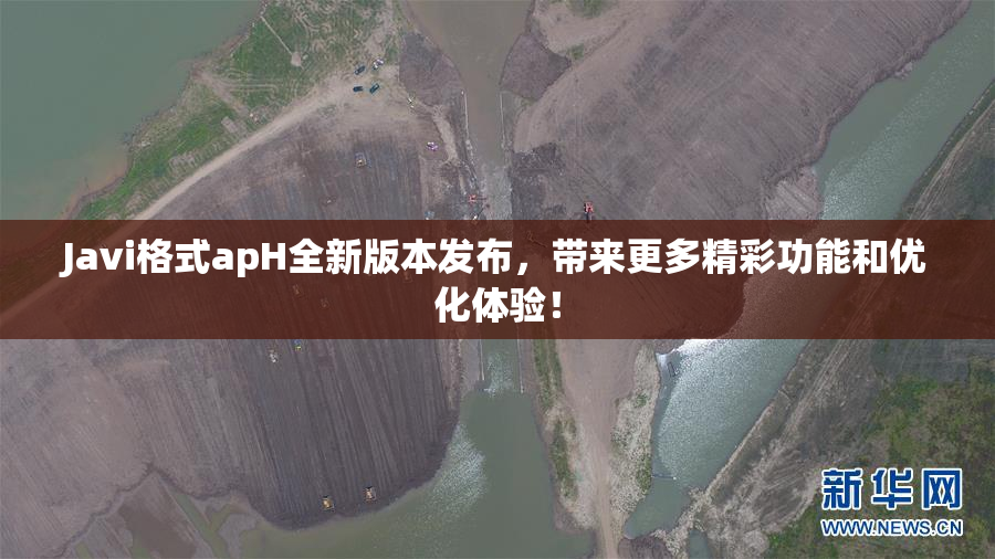 Javi格式apH全新版本发布，带来更多精彩功能和优化体验！