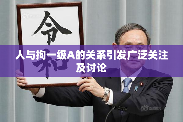 人与拘一级A的关系引发广泛关注及讨论