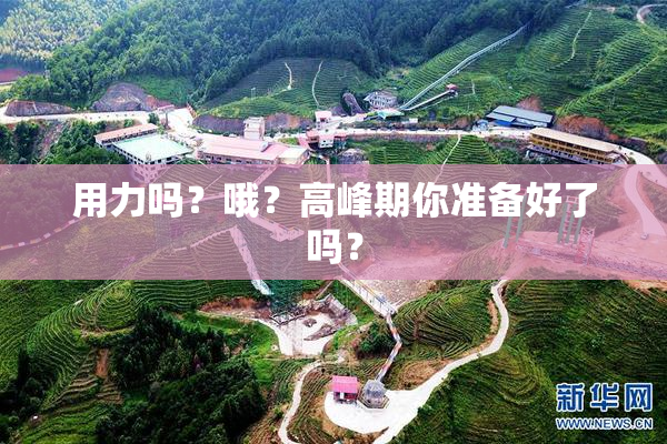 用力吗？哦？高峰期你准备好了吗？
