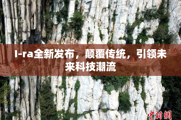 I-ra全新发布，颠覆传统，引领未来科技潮流