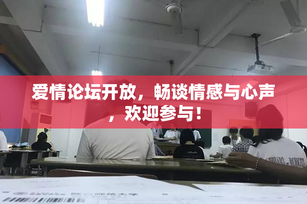 爱情论坛开放，畅谈情感与心声，欢迎参与！