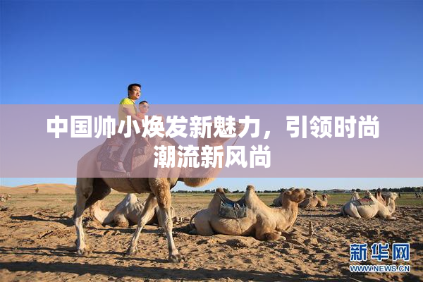 中国帅小焕发新魅力，引领时尚潮流新风尚