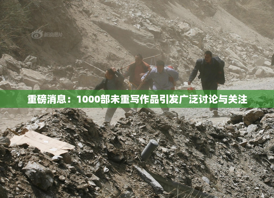 重磅消息：1000部未重写作品引发广泛讨论与关注