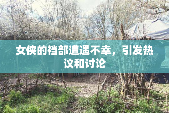 女侠的裆部遭遇不幸，引发热议和讨论