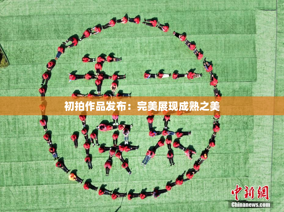 初拍作品发布：完美展现成熟之美