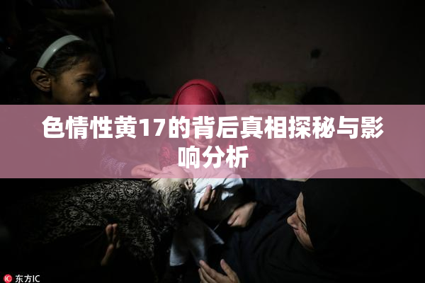 色情性黄17的背后真相探秘与影响分析