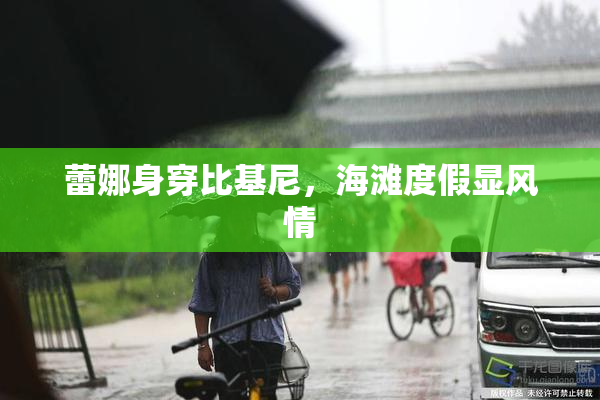 蕾娜身穿比基尼，海滩度假显风情