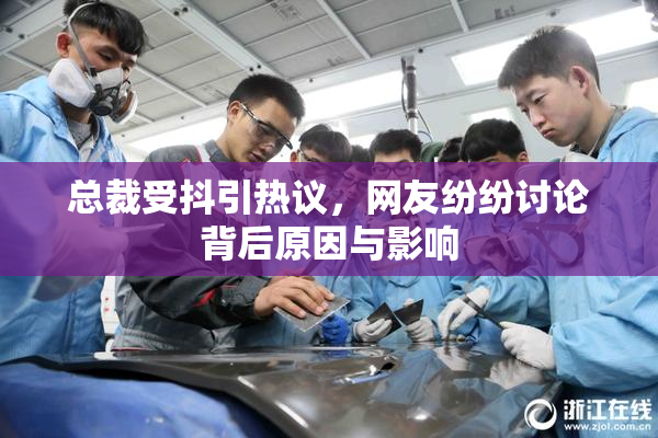 总裁受抖引热议，网友纷纷讨论背后原因与影响