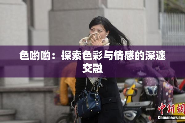 色哟哟：探索色彩与情感的深邃交融