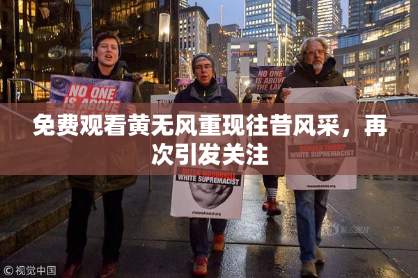 免费观看黄无风重现往昔风采，再次引发关注