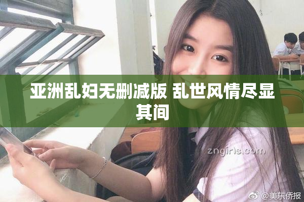 亚洲乱妇无删减版 乱世风情尽显其间