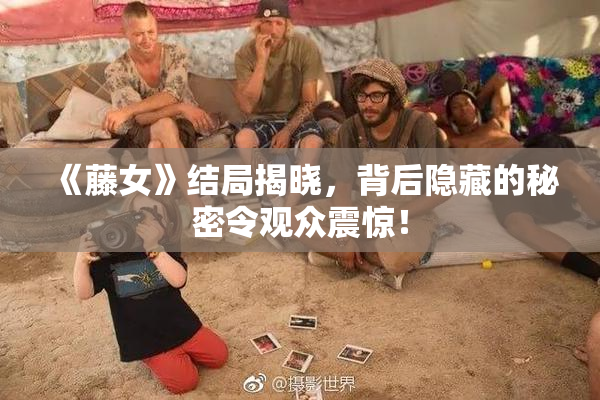 《藤女》结局揭晓，背后隐藏的秘密令观众震惊！
