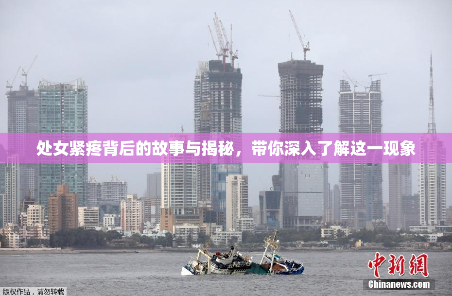处女紧疼背后的故事与揭秘，带你深入了解这一现象