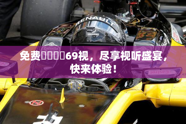 免费❌‌❌‌69视，尽享视听盛宴，快来体验！