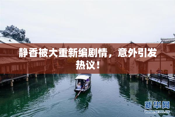 静香被大重新编剧情，意外引发热议！