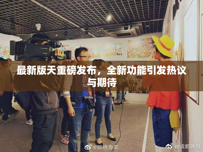 最新版天重磅发布，全新功能引发热议与期待