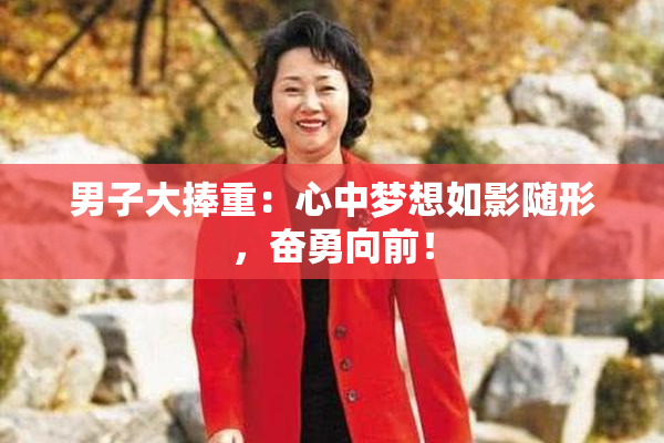 男子大捧重：心中梦想如影随形，奋勇向前！