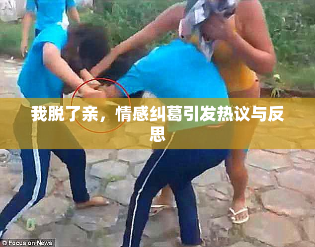 我脱了亲，情感纠葛引发热议与反思