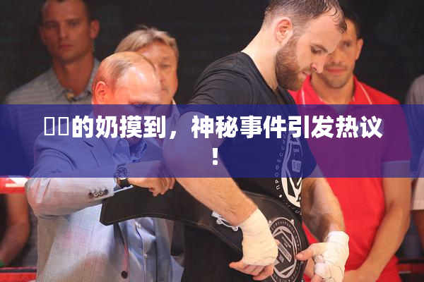 妺妺的奶摸到，神秘事件引发热议！