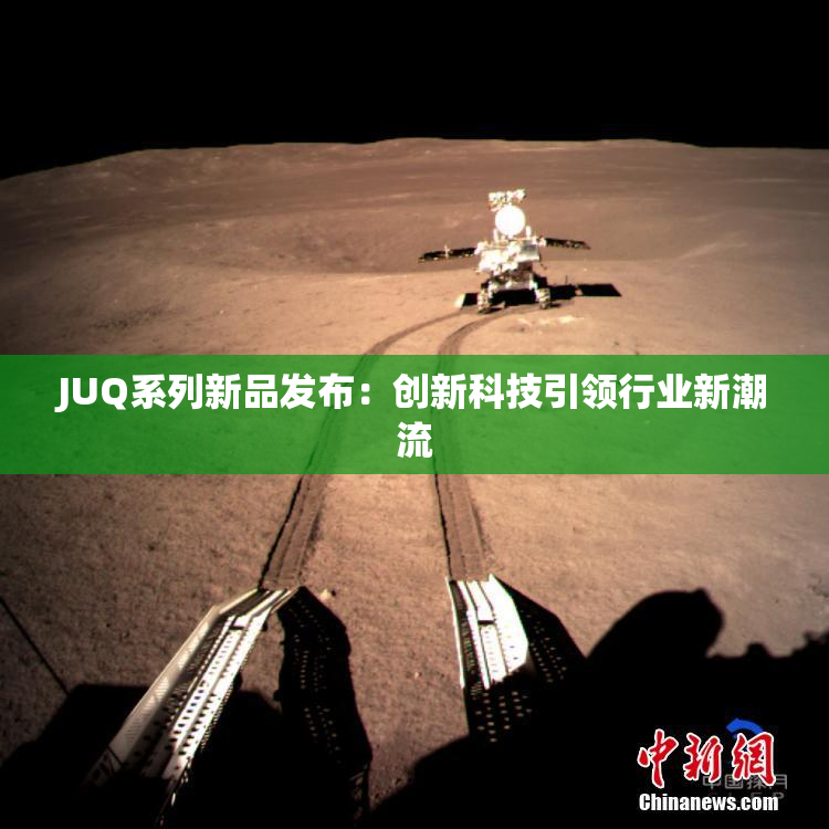 JUQ系列新品发布：创新科技引领行业新潮流