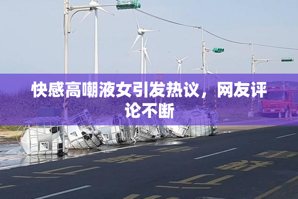 快感高嘲液女引发热议，网友评论不断