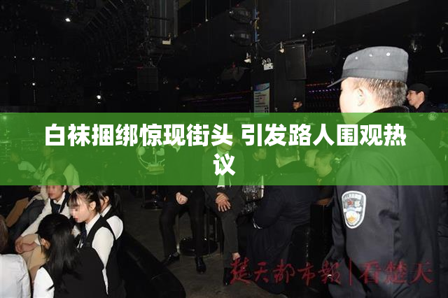 白袜捆绑惊现街头 引发路人围观热议
