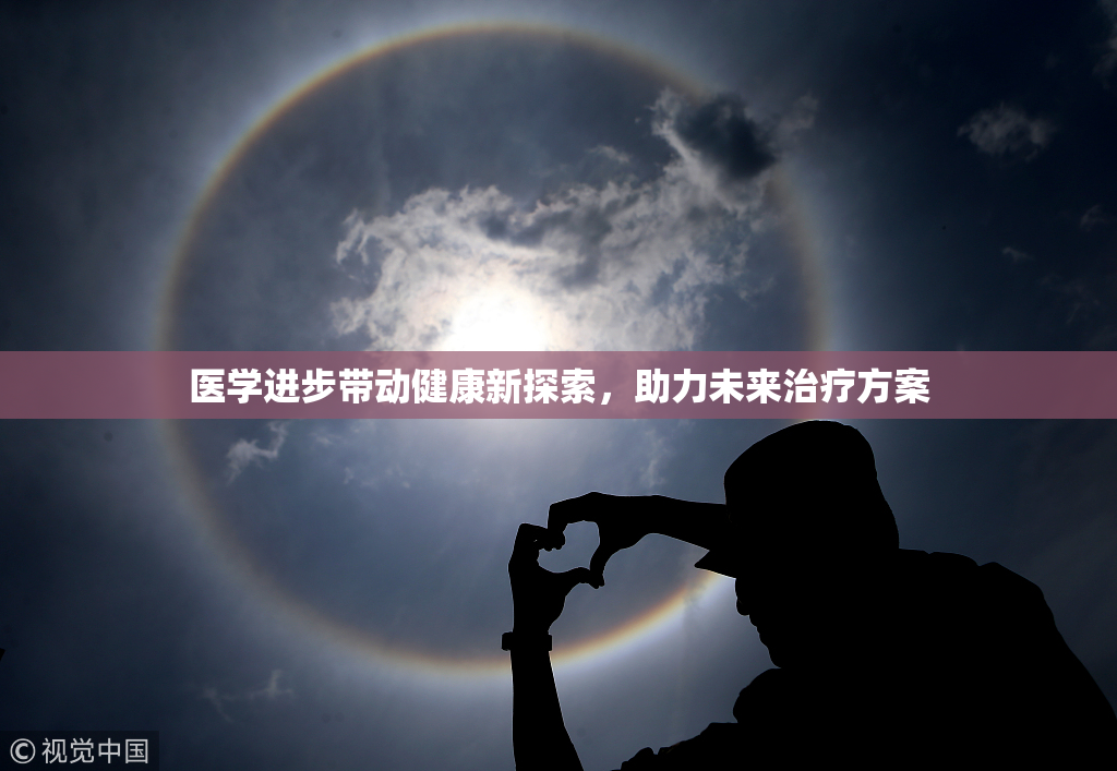医学进步带动健康新探索，助力未来治疗方案