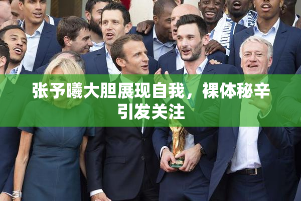 张予曦大胆展现自我，裸体秘辛引发关注