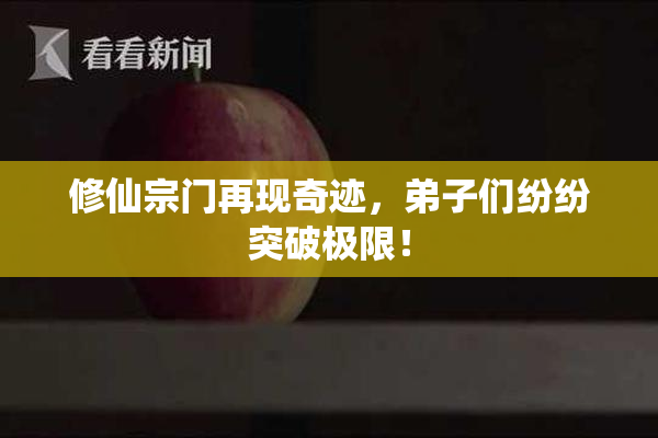 修仙宗门再现奇迹，弟子们纷纷突破极限！