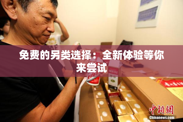 免费的另类选择：全新体验等你来尝试