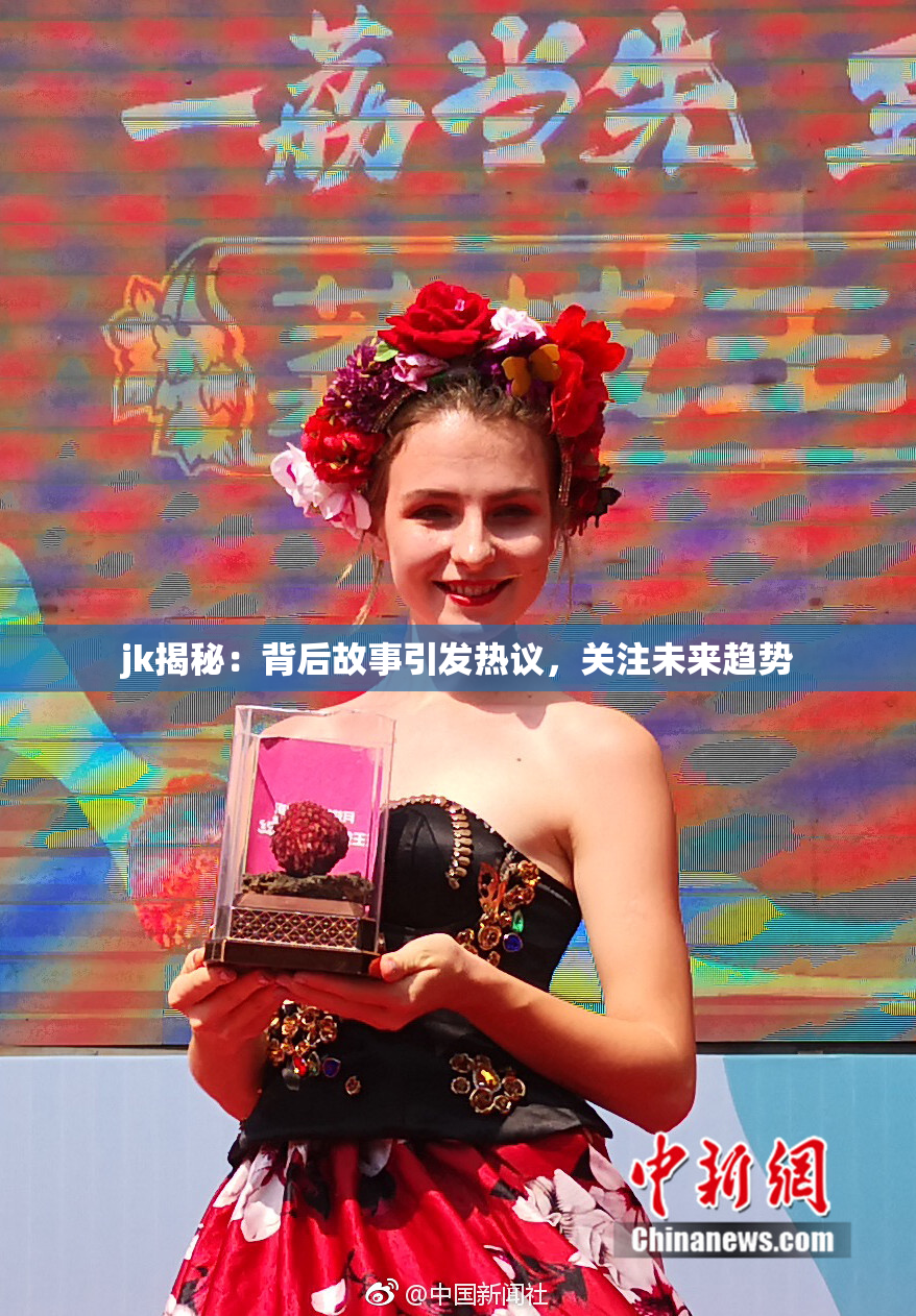 jk揭秘：背后故事引发热议，关注未来趋势